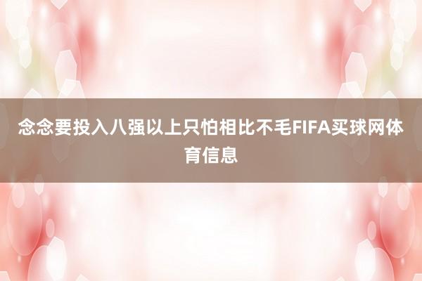 念念要投入八强以上只怕相比不毛FIFA买球网体育信息