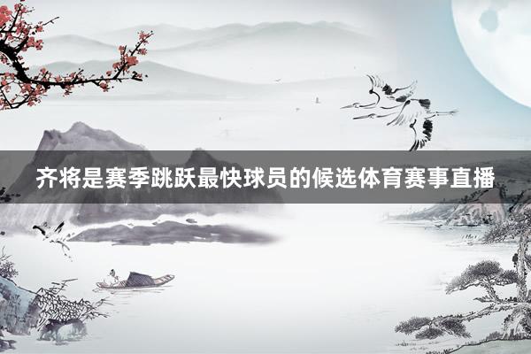 齐将是赛季跳跃最快球员的候选体育赛事直播