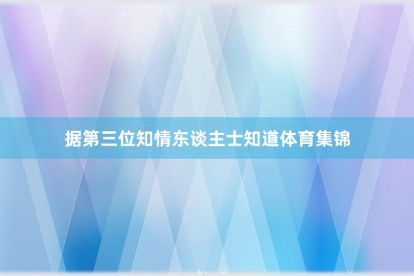 据第三位知情东谈主士知道体育集锦