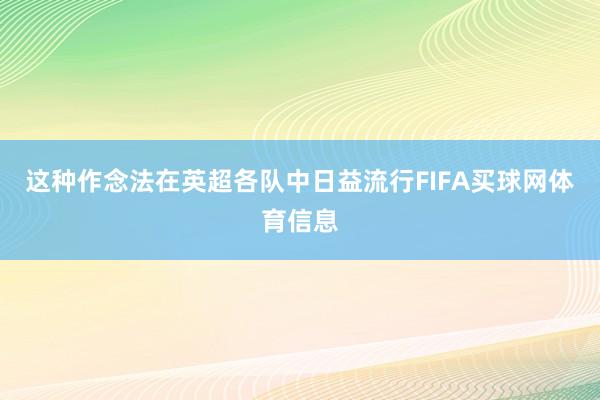 这种作念法在英超各队中日益流行FIFA买球网体育信息