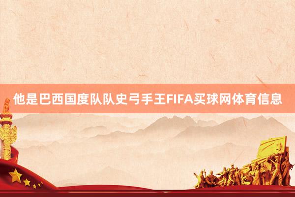 他是巴西国度队队史弓手王FIFA买球网体育信息
