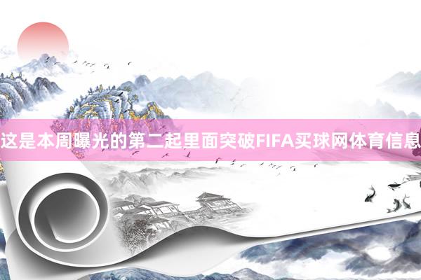 这是本周曝光的第二起里面突破FIFA买球网体育信息