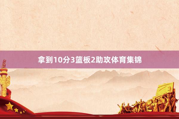 拿到10分3篮板2助攻体育集锦