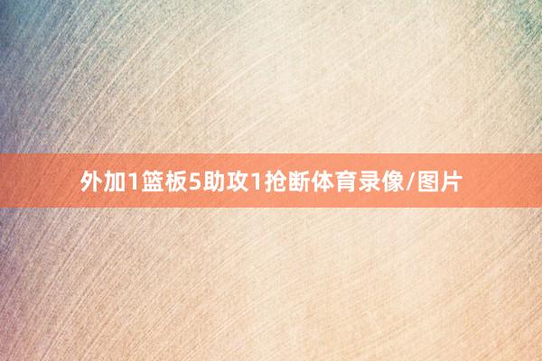 外加1篮板5助攻1抢断体育录像/图片