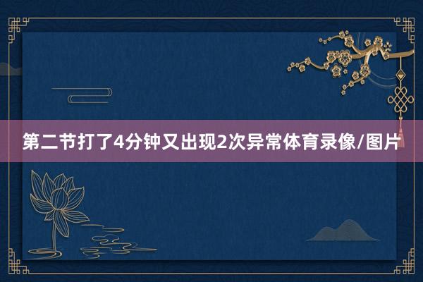 第二节打了4分钟又出现2次异常体育录像/图片