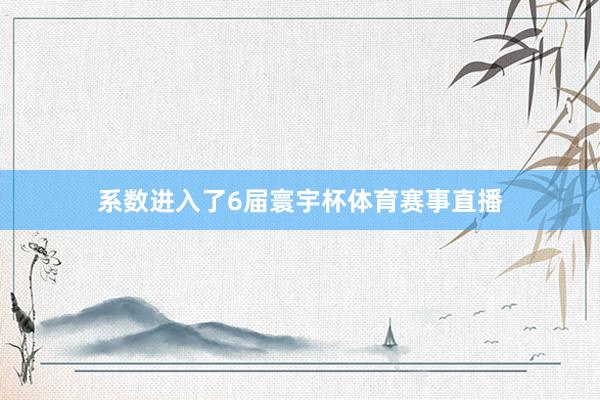 系数进入了6届寰宇杯体育赛事直播