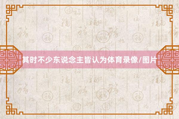 其时不少东说念主皆认为体育录像/图片