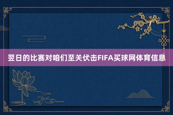 翌日的比赛对咱们至关伏击FIFA买球网体育信息