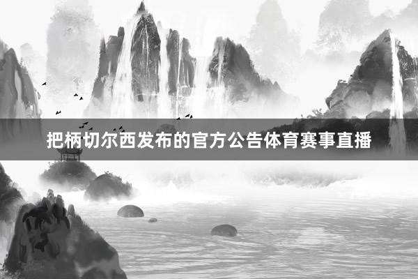 把柄切尔西发布的官方公告体育赛事直播