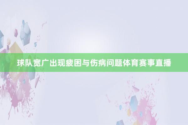 球队宽广出现疲困与伤病问题体育赛事直播