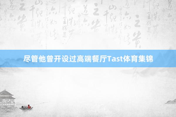 尽管他曾开设过高端餐厅Tast体育集锦
