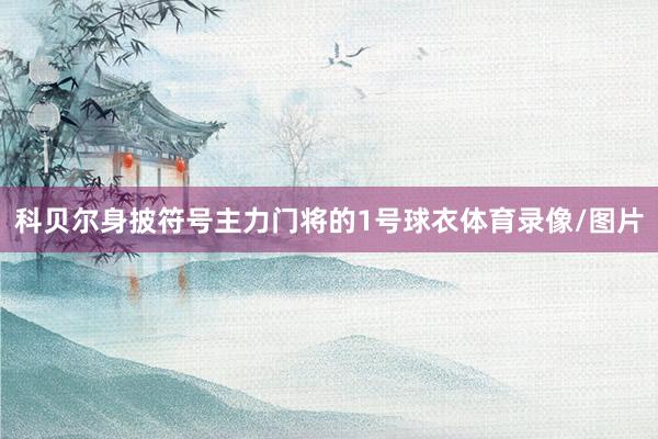 科贝尔身披符号主力门将的1号球衣体育录像/图片
