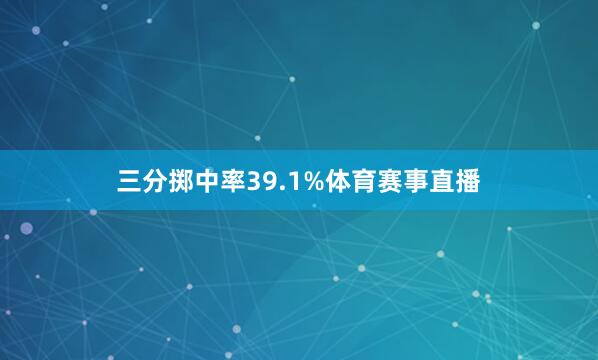 三分掷中率39.1%体育赛事直播