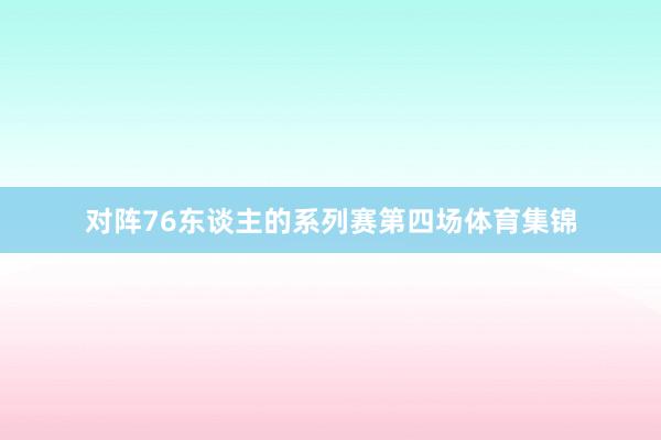 对阵76东谈主的系列赛第四场体育集锦
