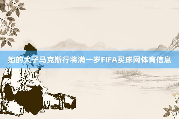 她的犬子马克斯行将满一岁FIFA买球网体育信息