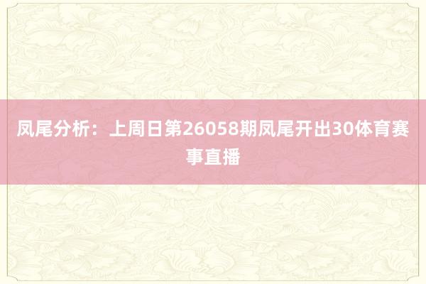 凤尾分析：上周日第26058期凤尾开出30体育赛事直播