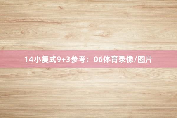 14　　小复式9+3参考：06体育录像/图片