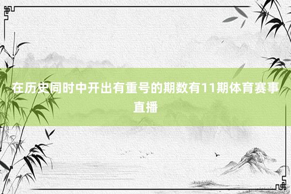在历史同时中开出有重号的期数有11期体育赛事直播