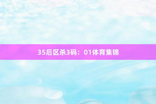 35　　后区杀3码：01体育集锦