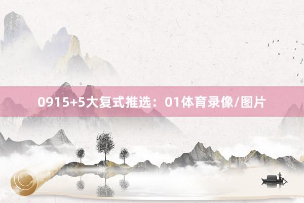 09　　15+5大复式推选：　　01体育录像/图片