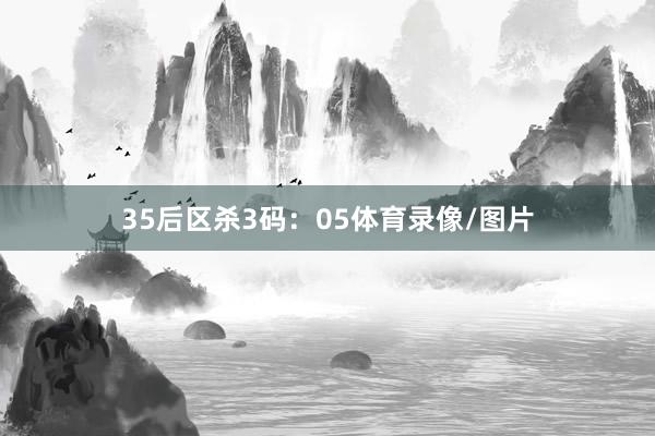 35　　后区杀3码：05体育录像/图片