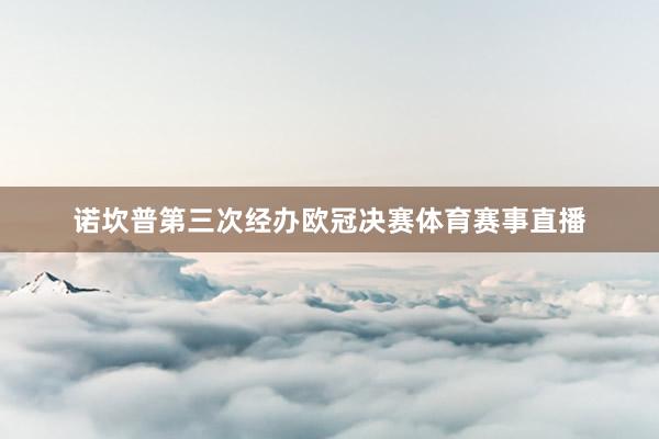 诺坎普第三次经办欧冠决赛体育赛事直播