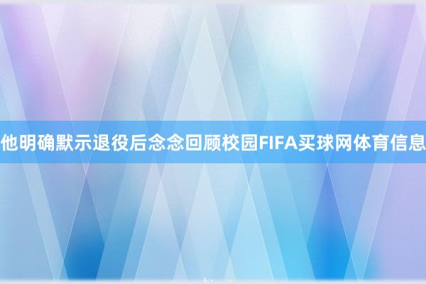 他明确默示退役后念念回顾校园FIFA买球网体育信息