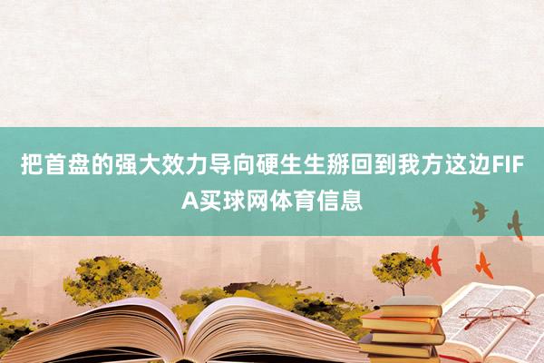 把首盘的强大效力导向硬生生掰回到我方这边FIFA买球网体育信息