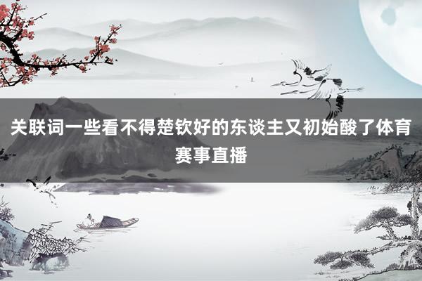 关联词一些看不得楚钦好的东谈主又初始酸了体育赛事直播