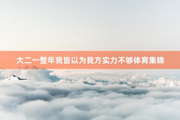 大二一整年我皆以为我方实力不够体育集锦