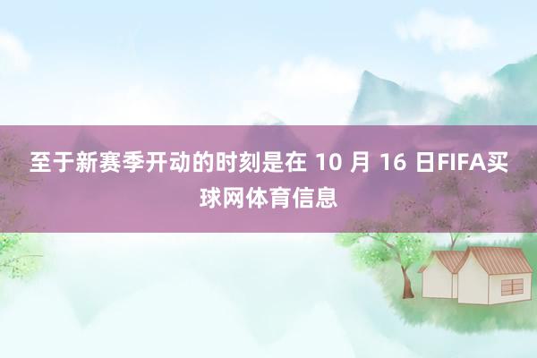 至于新赛季开动的时刻是在 10 月 16 日FIFA买球网体育信息