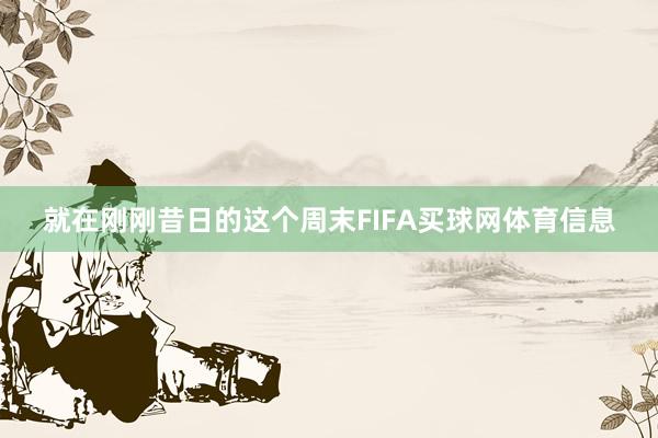 就在刚刚昔日的这个周末FIFA买球网体育信息