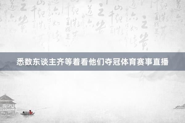悉数东谈主齐等着看他们夺冠体育赛事直播