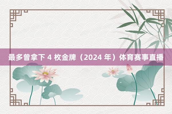 最多曾拿下 4 枚金牌（2024 年）体育赛事直播
