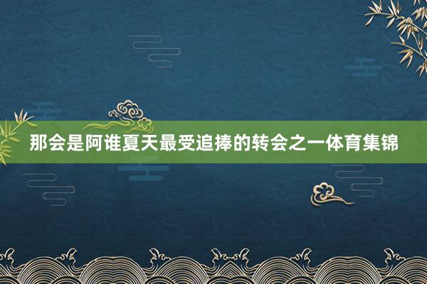那会是阿谁夏天最受追捧的转会之一体育集锦