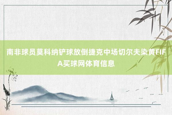南非球员莫科纳铲球放倒捷克中场切尔夫染黄FIFA买球网体育信息