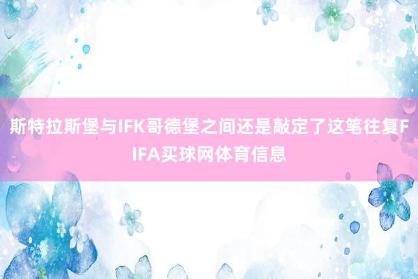 斯特拉斯堡与IFK哥德堡之间还是敲定了这笔往复FIFA买球网体育信息