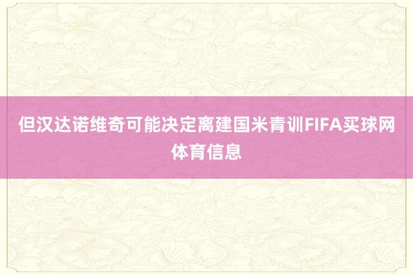 但汉达诺维奇可能决定离建国米青训FIFA买球网体育信息