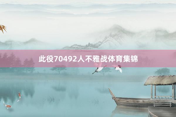 此役70492人不雅战体育集锦