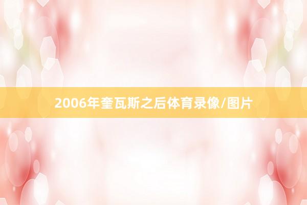 2006年奎瓦斯之后体育录像/图片