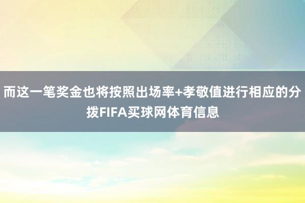 而这一笔奖金也将按照出场率+孝敬值进行相应的分拨FIFA买球网体育信息