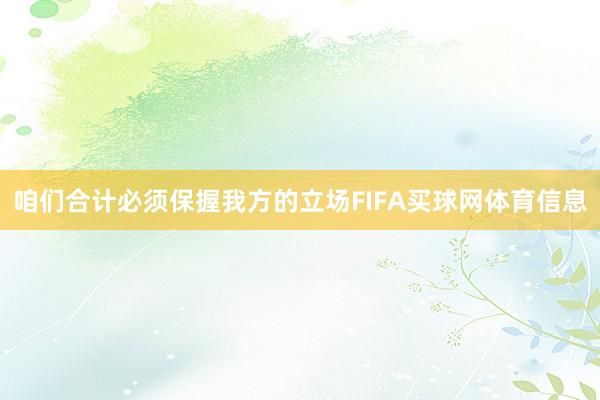咱们合计必须保握我方的立场FIFA买球网体育信息