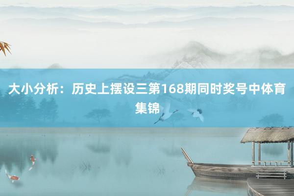 大小分析：历史上摆设三第168期同时奖号中体育集锦