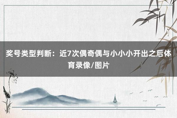 奖号类型判断：近7次偶奇偶与小小小开出之后体育录像/图片