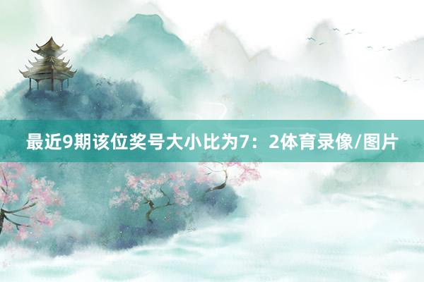 最近9期该位奖号大小比为7：2体育录像/图片